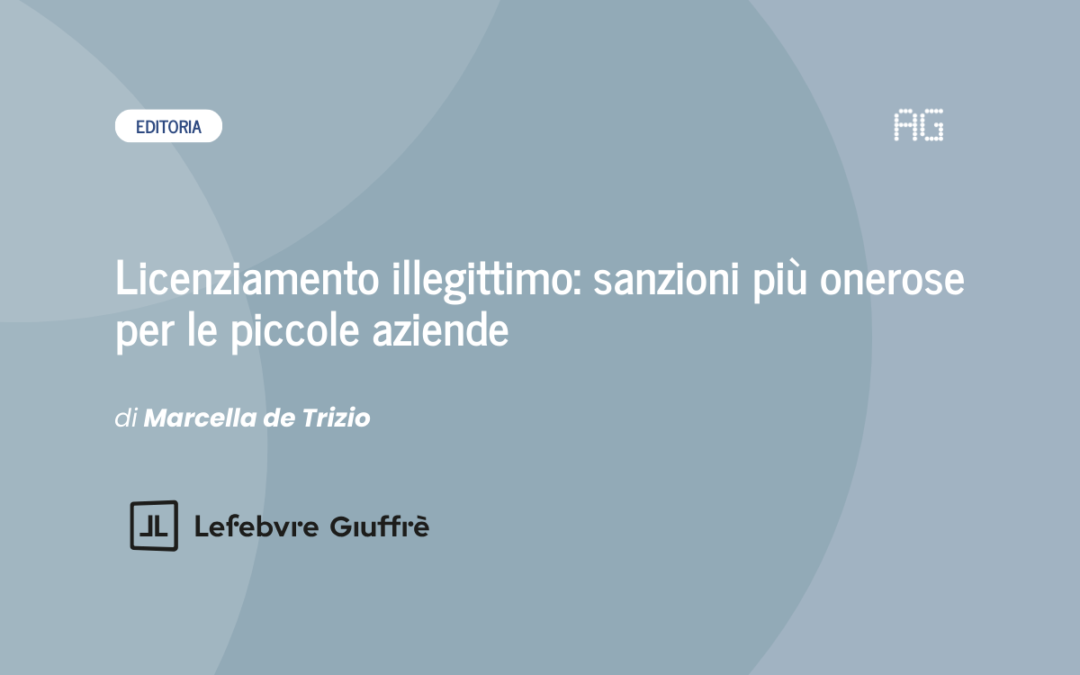 Licenziamento illegittimo: sanzioni più onerose per le piccole aziende